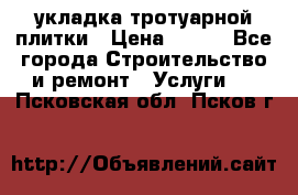 укладка тротуарной плитки › Цена ­ 300 - Все города Строительство и ремонт » Услуги   . Псковская обл.,Псков г.